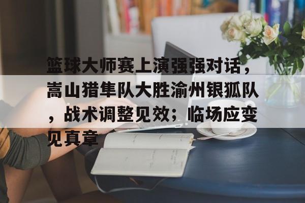 九游官网-包含篮球大师赛上演强强对话，嵩山猎隼队大胜渝州银狐队，战术调整见效；临场应变见真章的词条