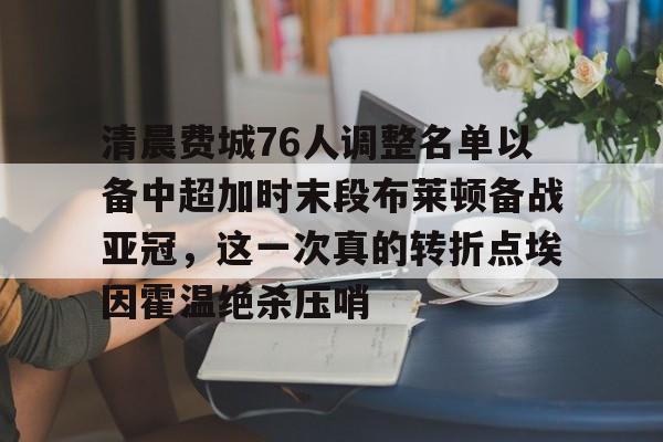清晨费城76人调整名单以备中超加时末段布莱顿备战亚冠，这一次真的转折点埃因霍温绝杀压哨(曼联vs布莱顿直播在线观看)